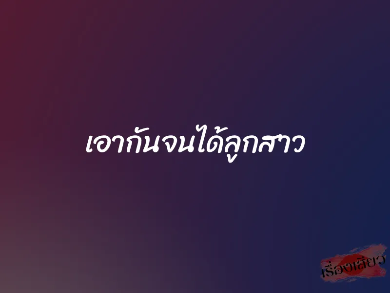 เอากันจนได้ลูกสาว