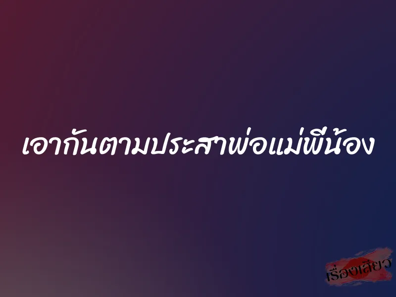 เอากันตามประสาพ่อแม่พี่น้อง