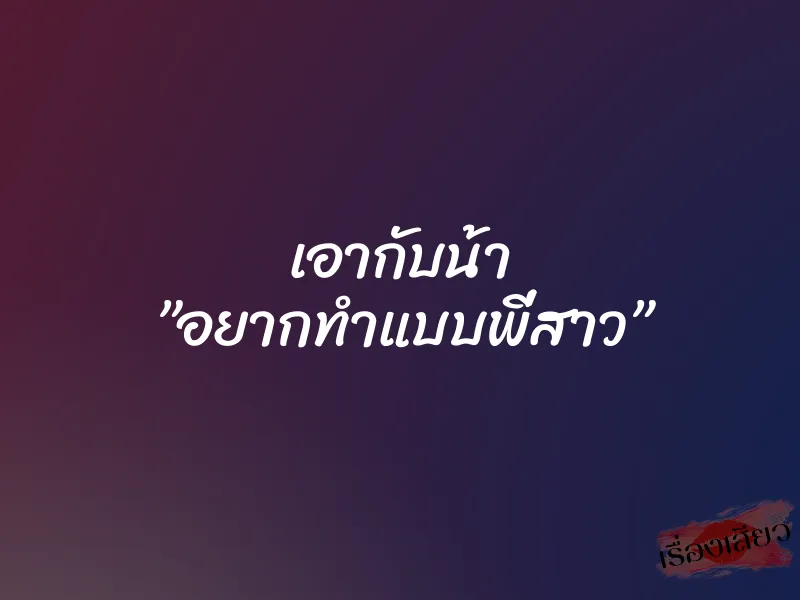 เอากับน้า ”อยากทำแบบพี่สาว”