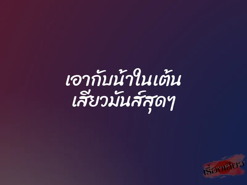 เอากับน้าในเต้น เสียวมันส์สุดๆ