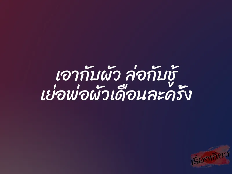 เอากับผัว ล่อกับชู้ เย่อพ่อผัวเดือนละครั้ง