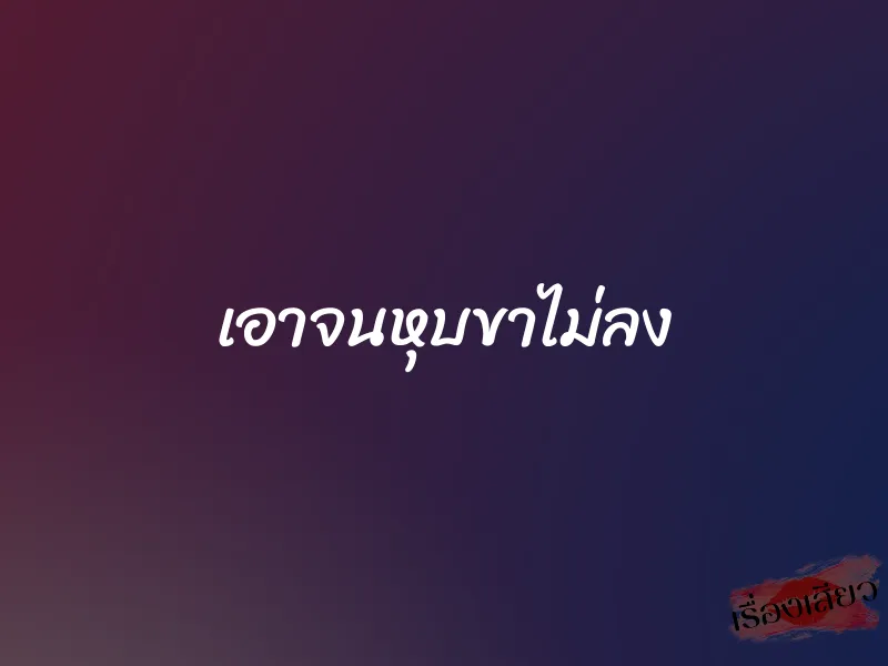 เอาจนหุบขาไม่ลง