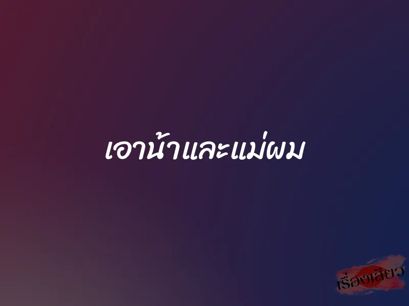 เอาน้าและแม่ผม