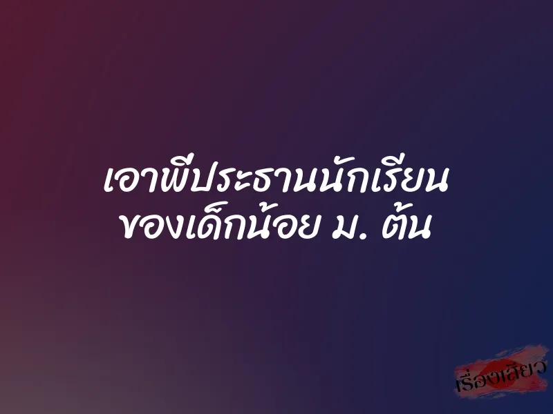 เอาพี่ประธานนักเรียน ของเด็กน้อย ม. ต้น