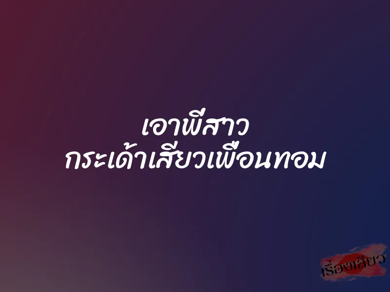 เอาพี่สาว กระเด้าเสียวเพื่อนทอม