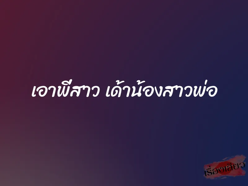 เอาพี่สาว เด้าน้องสาวพ่อ