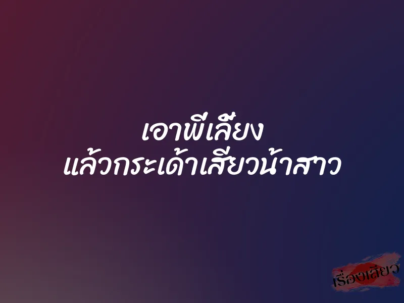 เอาพี่เลี้ยง แล้วกระเด้าเสียวน้าสาว