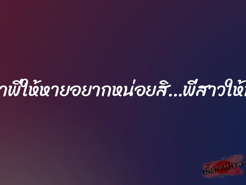 เอาพี่ให้หายอยากหน่อยสิ…พี่สาวให้ท่า