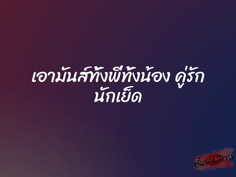เอามันส์ทั้งพี่ทั้งน้อง คู่รัก นักเย็ด