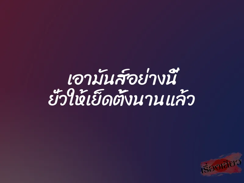 เอามันส์อย่างนี้ ยั่วให้เย็ดตั้งนานแล้ว