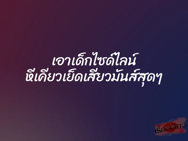เอาเด็กไซด์ไลน์ หีเคียวเย็ดเสียวมันส์สุดๆ