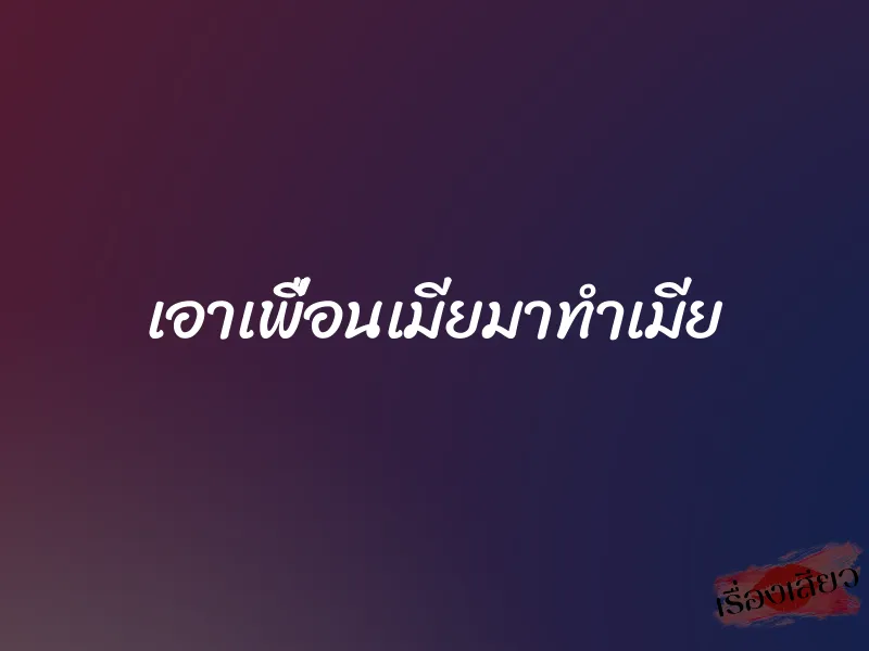 เอาเพื่อนเมียมาทำเมีย