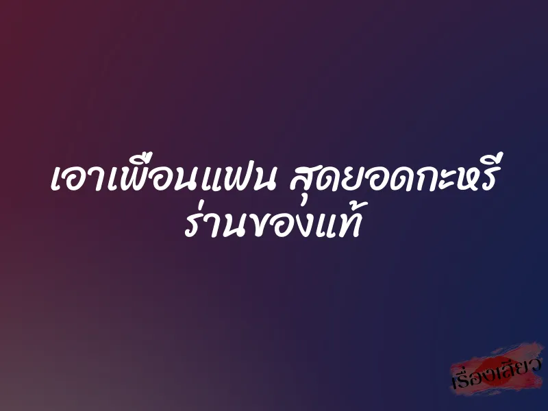 เอาเพื่อนแฟน สุดยอดกะหรี่ ร่านของแท้