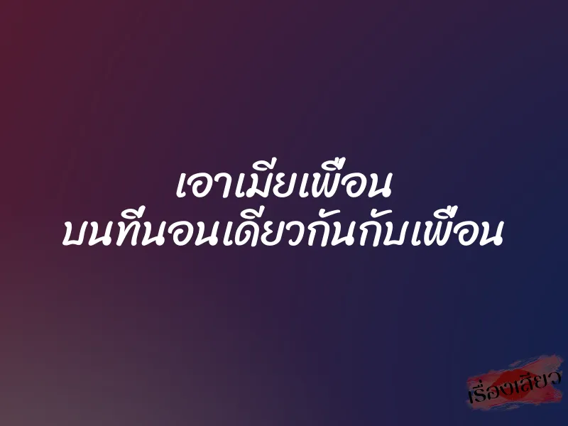 เอาเมียเพื่อน บนที่นอนเดียวกันกับเพื่อน