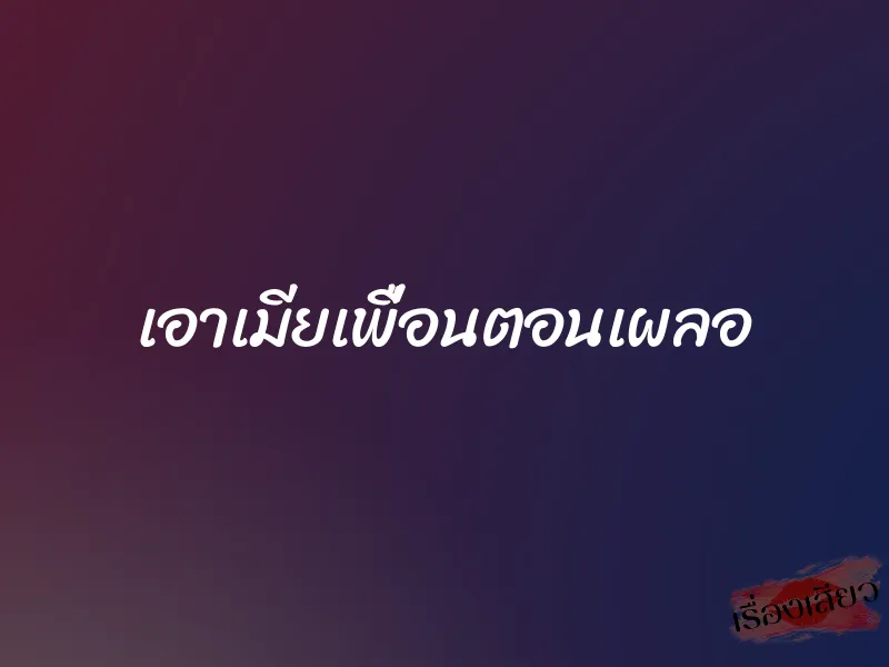 เอาเมียเพื่อนตอนเผลอ