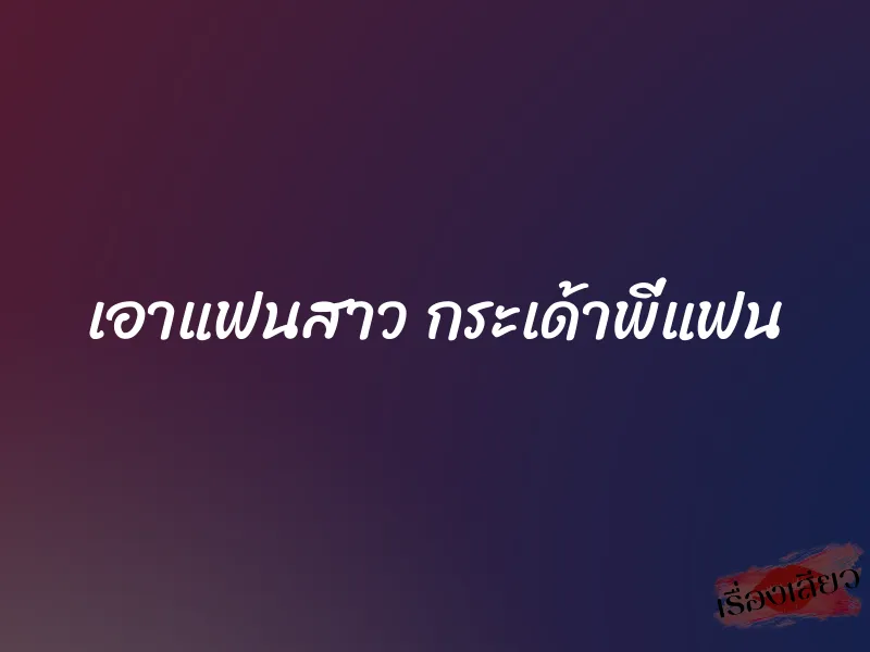 เอาแฟนสาว กระเด้าพี่แฟน