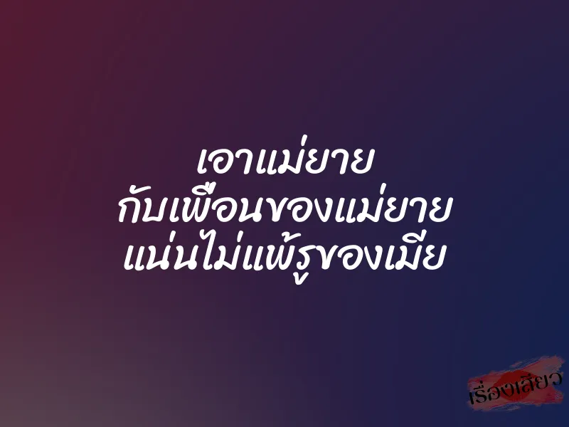 เอาแม่ยาย กับเพื่อนของแม่ยาย แน่นไม่แพ้รูของเมีย