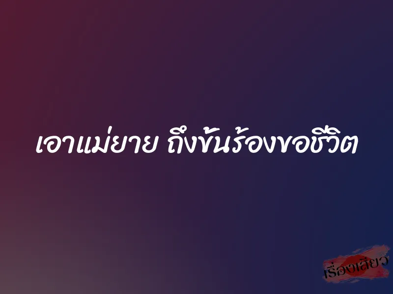 เอาแม่ยาย ถึงขั้นร้องขอชีวิต