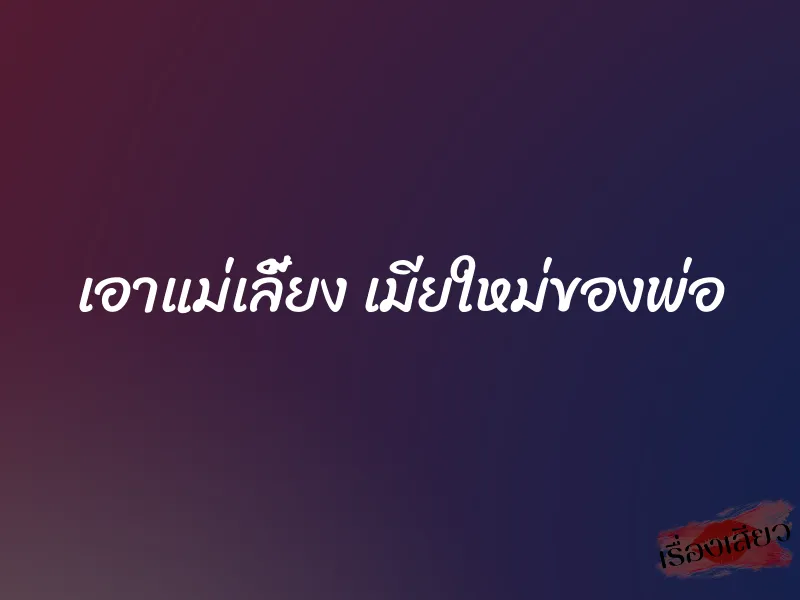 เอาแม่เลี้ยง เมียใหม่ของพ่อ