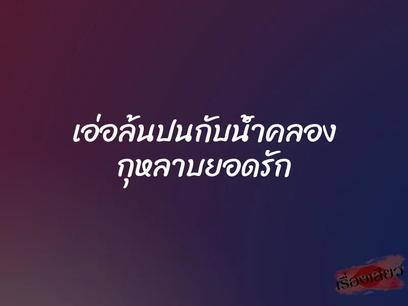 เอ่อล้นปนกับน้ำคลอง กุหลาบยอดรัก