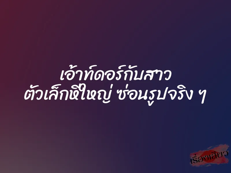 เอ้าท์ดอร์กับสาว ตัวเล็กหีใหญ่ ซ่อนรูปจริง ๆ