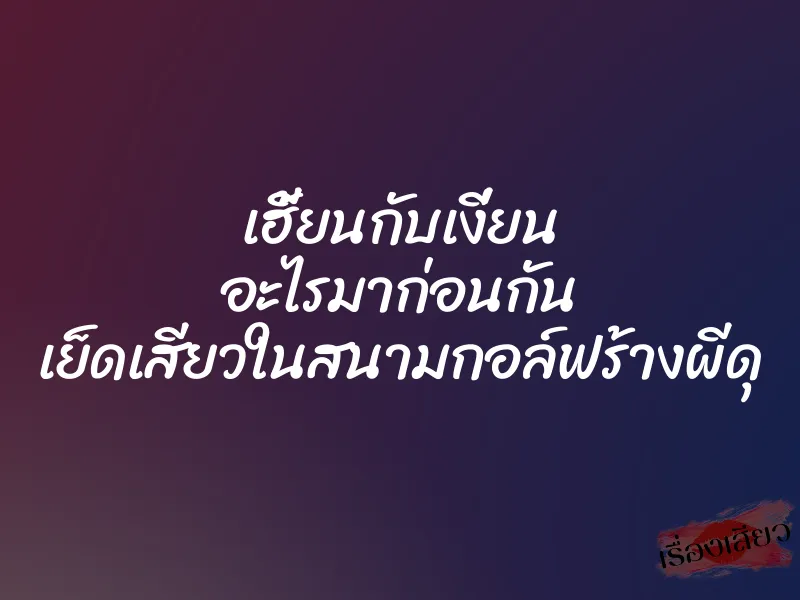 เฮี้ยนกับเงี่ยน อะไรมาก่อนกัน เย็ดเสียวในสนามกอล์ฟร้างผีดุ