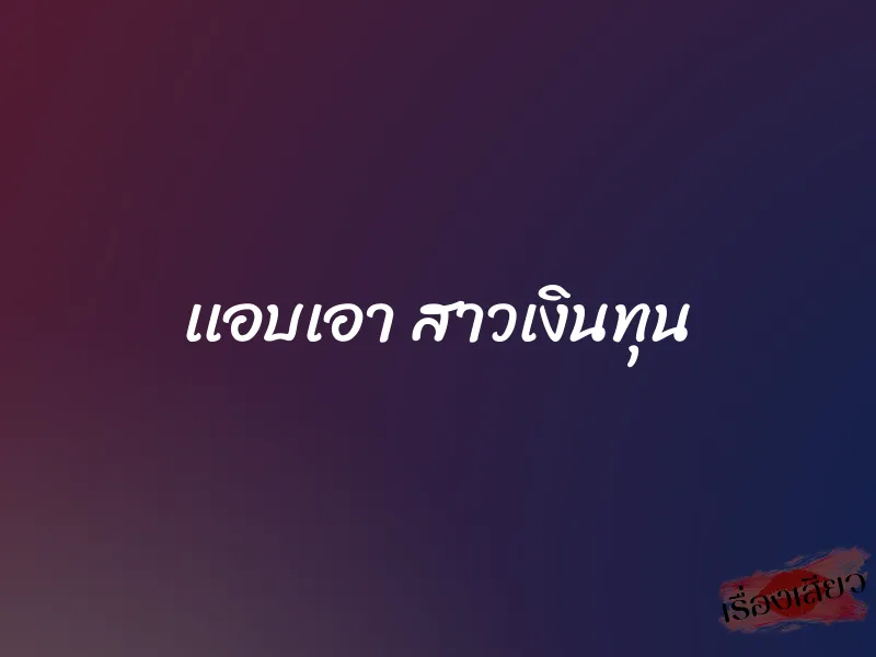 เเอบเอา สาวเงินทุน