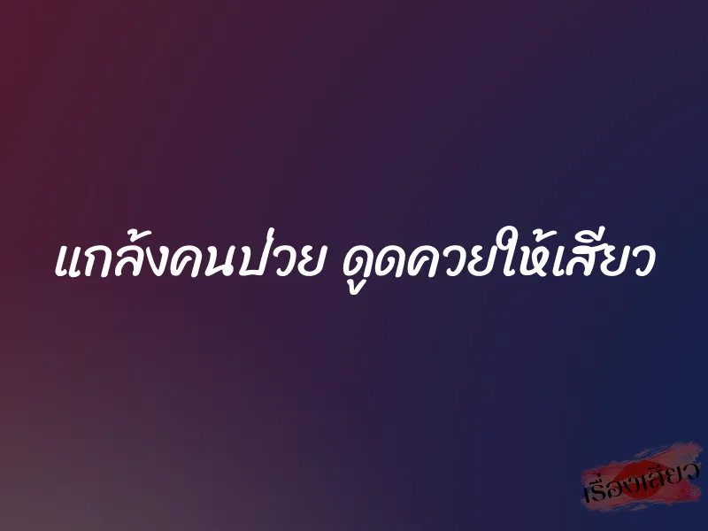 แกล้งคนป่วย ดูดควยให้เสียว