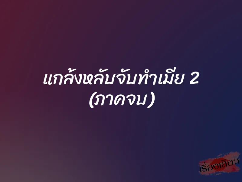 แกล้งหลับจับทำเมีย 2 (ภาคจบ)