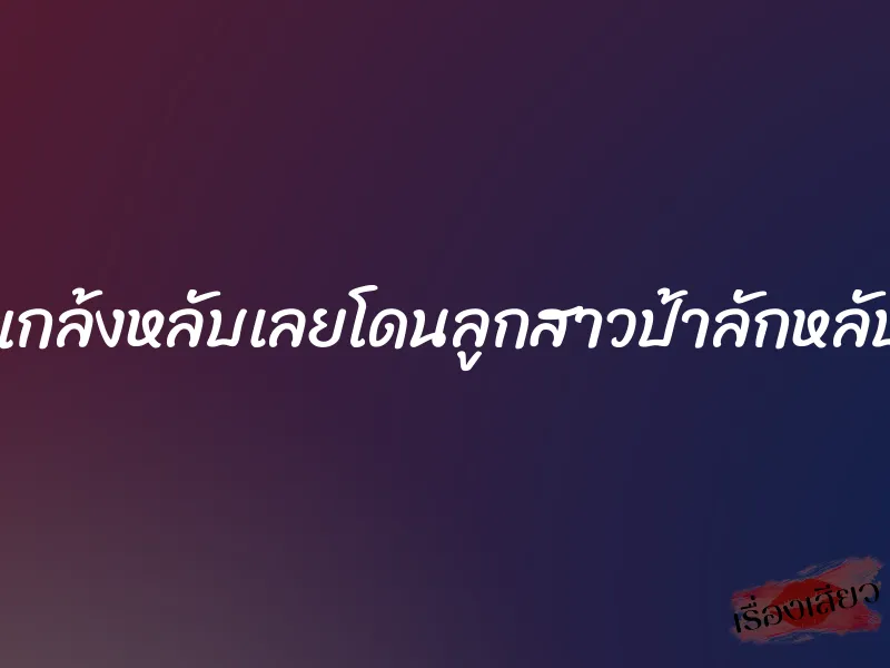 แกล้งหลับเลยโดนลูกสาวป้าลักหลับ