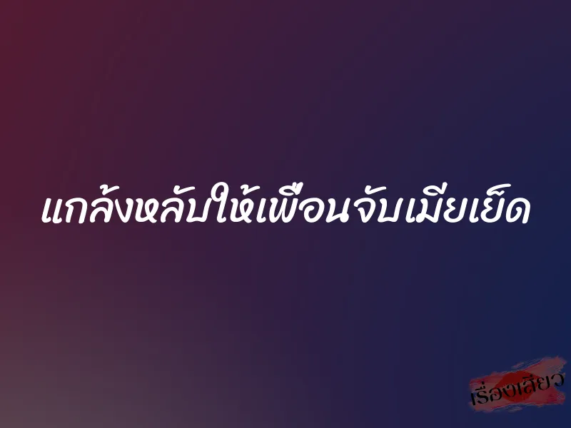แกล้งหลับให้เพื่อนจับเมียเย็ด