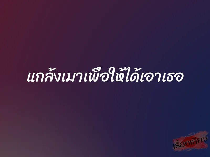 แกล้งเมาเพื่อให้ได้เอาเธอ
