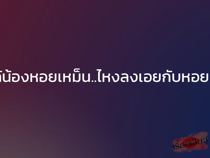 แก้น้องหอยเหม็น..ไหงลงเอยกับหอยแม่