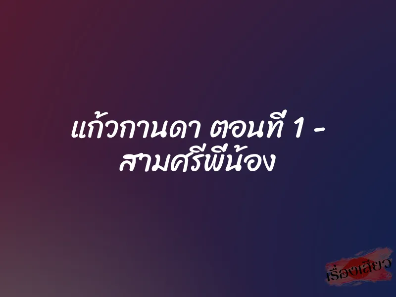 แก้วกานดา ตอนที่ 1 – สามศรีพี่น้อง