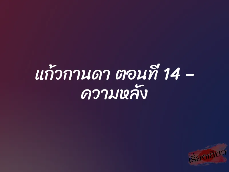 แก้วกานดา ตอนที่ 14 – ความหลัง