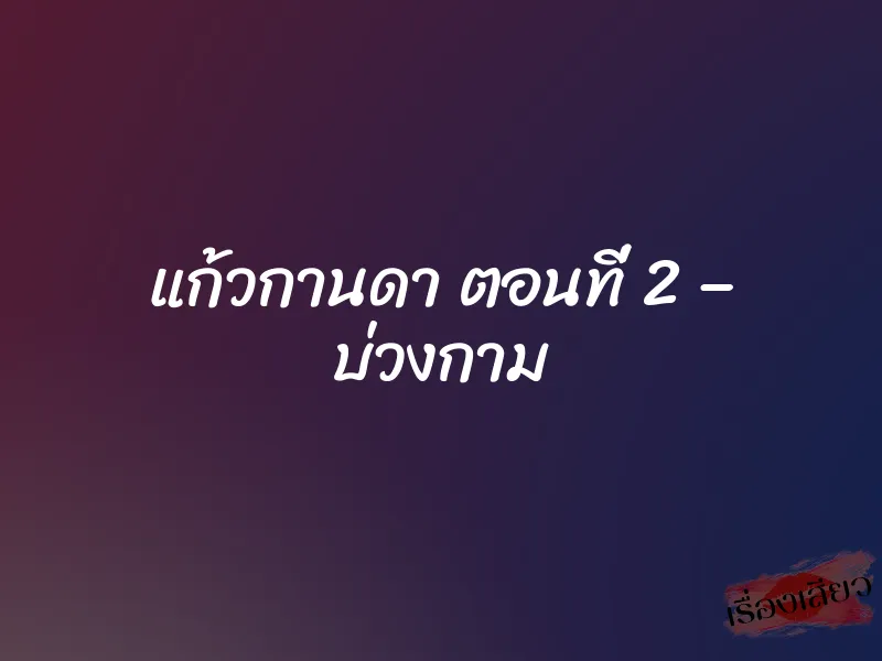 แก้วกานดา ตอนที่ 2 – บ่วงกาม