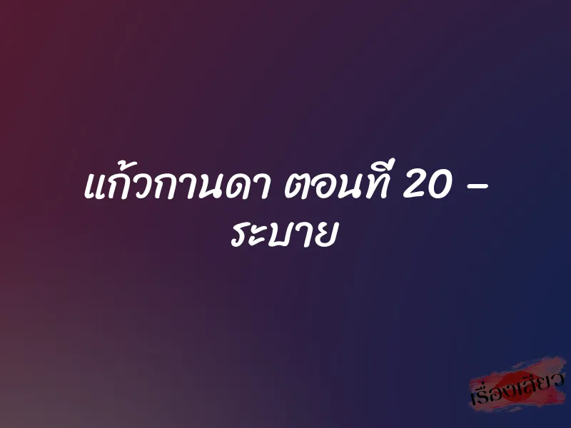 แก้วกานดา ตอนที่ 20 – ระบาย