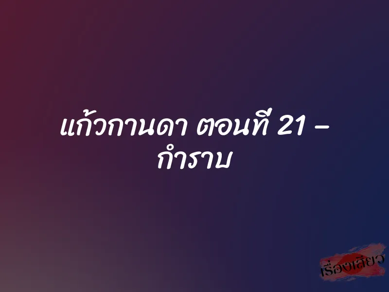 แก้วกานดา ตอนที่ 21 – กำราบ