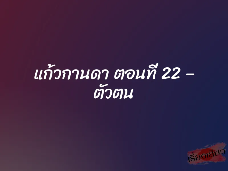 แก้วกานดา ตอนที่ 22 – ตัวตน