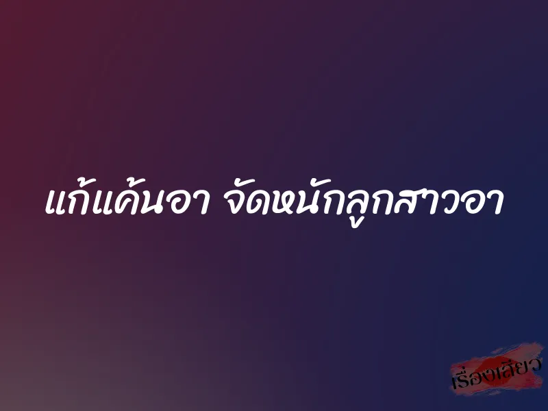 แก้แค้นอา จัดหนักลูกสาวอา