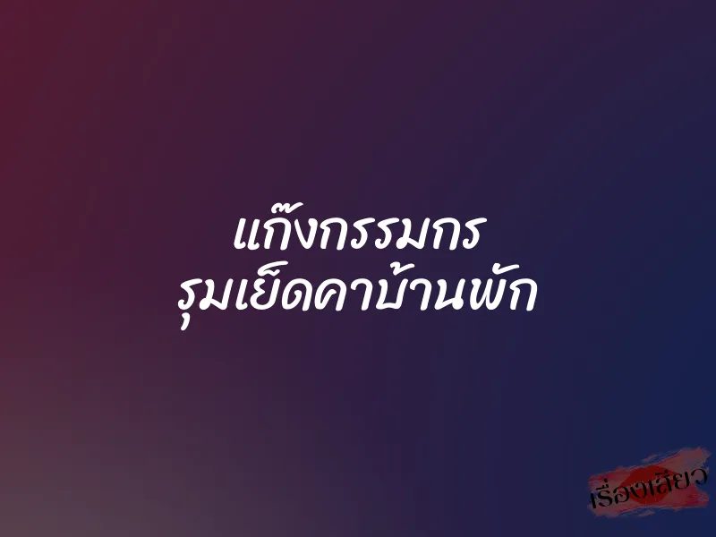 แก๊งกรรมกร รุมเย็ดคาบ้านพัก