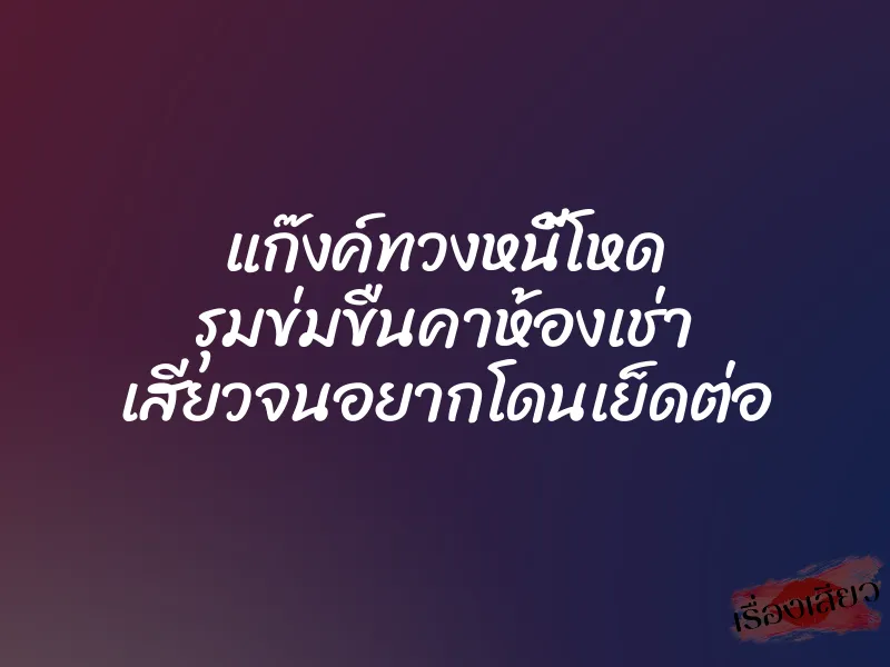 แก๊งค์ทวงหนี้โหด รุมข่มขืนคาห้องเช่า เสียวจนอยากโดนเย็ดต่อ