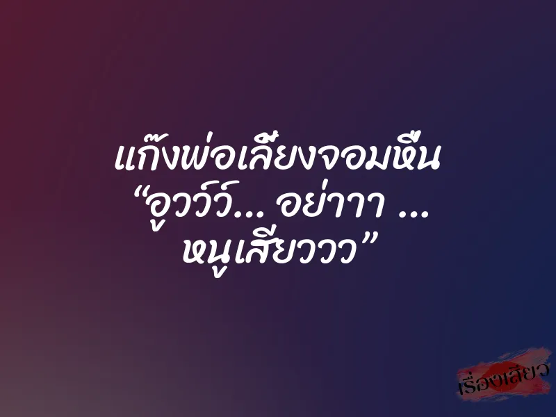 แก๊งพ่อเลี้ยงจอมหื่น “อูวว์ว์… อย่าาา … หนูเสียววว”