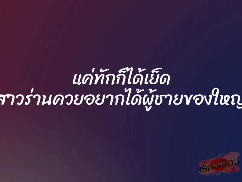 แค่ทักก็ได้เย็ด สาวร่านควยอยากได้ผู้ชายของใหญ่
