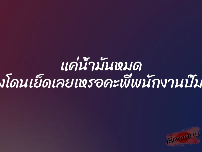 แค่น้ำมันหมด ถึงกับต้องโดนเย็ดเลยเหรอคะพี่พนักงานปั๊มควยใหญ่