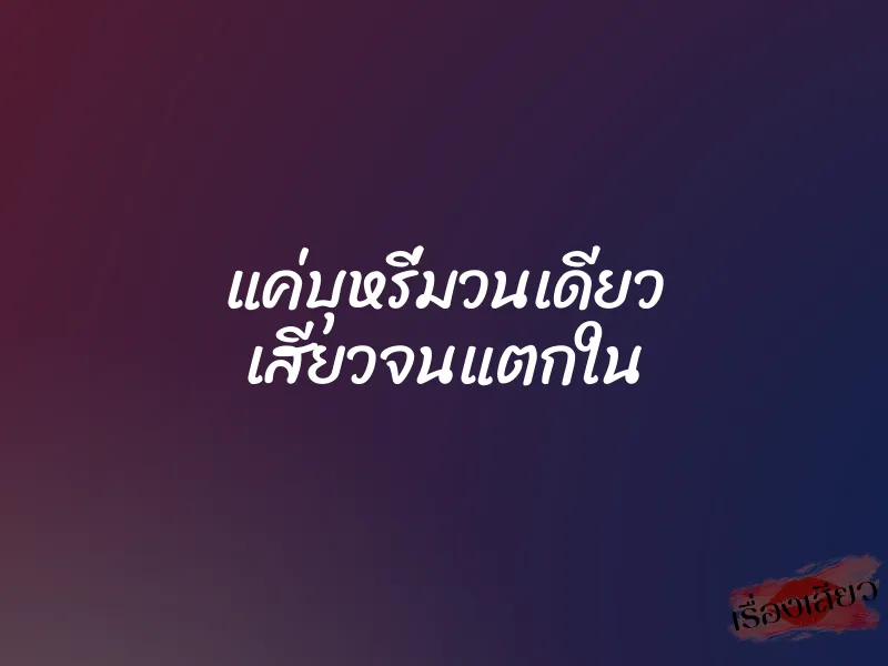 แค่บุหรี่มวนเดียว เสียวจนแตกใน