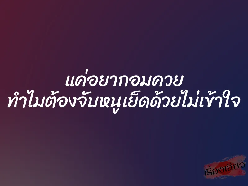 แค่อยากอมควย ทำไมต้องจับหนูเย็ดด้วยไม่เข้าใจ