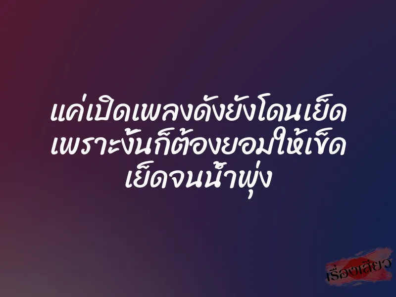 แค่เปิดเพลงดังยังโดนเย็ด เพราะงั้นก็ต้องยอมให้เข็ด เย็ดจนน้ำพุ่ง