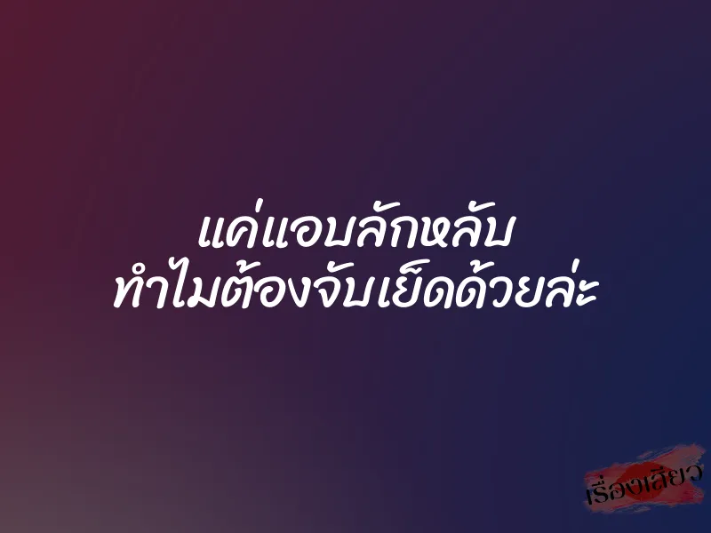 แค่แอบลักหลับ ทำไมต้องจับเย็ดด้วยล่ะ