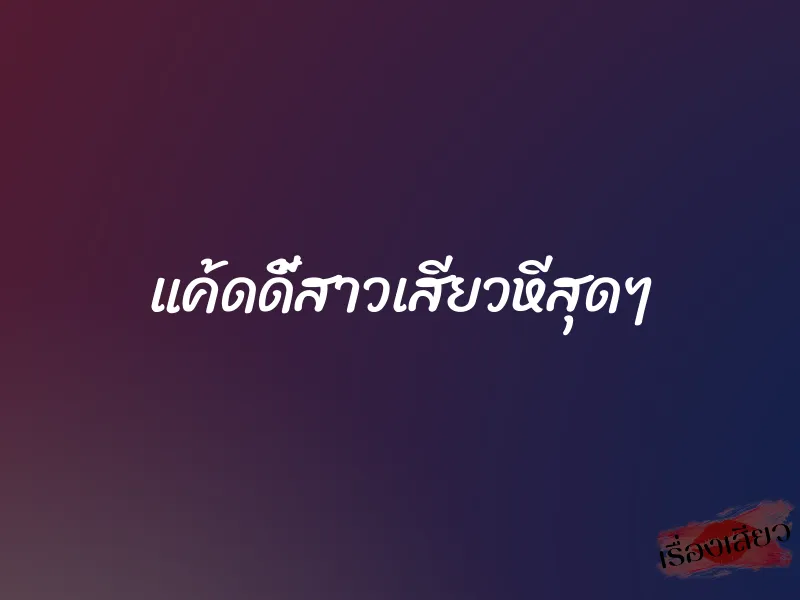 แค้ดดี้สาวเสียวหีสุดๆ